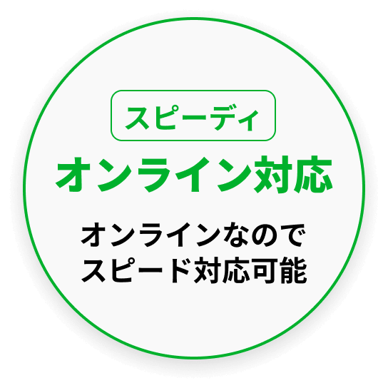 スピーディ オンライン対応 オンラインなのでスピード対応可能